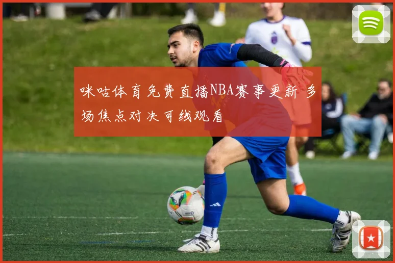 咪咕体育免费直播NBA赛事更新 多场焦点对决可线观看