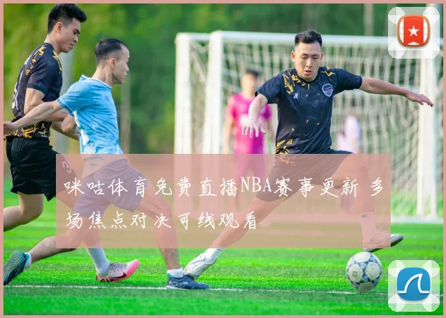 咪咕体育免费直播NBA赛事更新 多场焦点对决可线观看