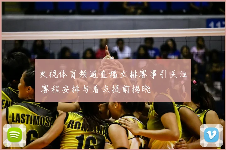 央视体育频道直播女排赛事引关注 赛程安排与看点提前揭晓