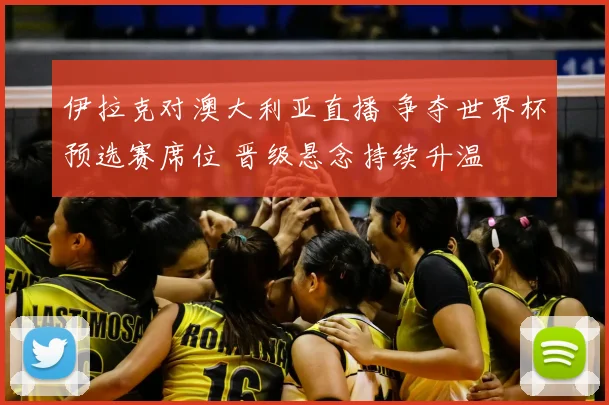 伊拉克对澳大利亚直播 争夺世界杯预选赛席位 晋级悬念持续升温